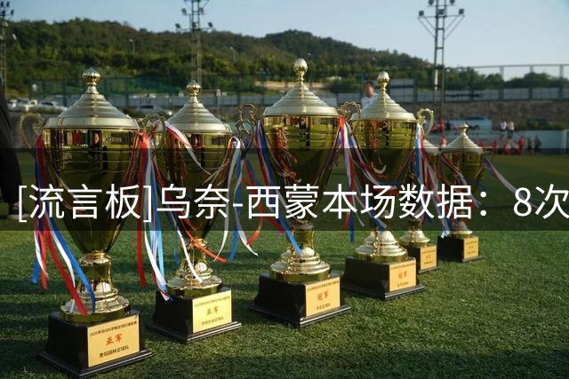 [流言板]乌奈-西蒙本场数据：8次扑救，1次被过，阻止预期进球1.69